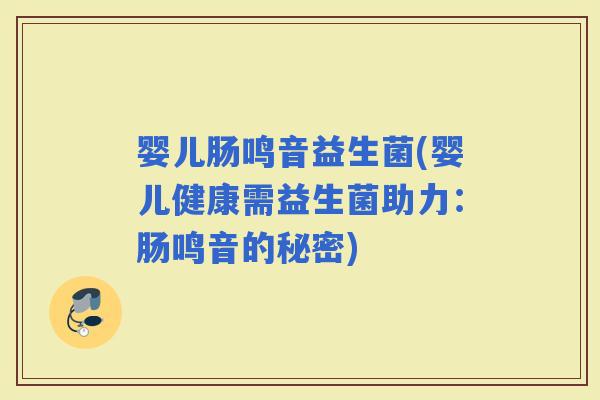 婴儿肠鸣音益生菌(婴儿健康需益生菌助力：肠鸣音的秘密)