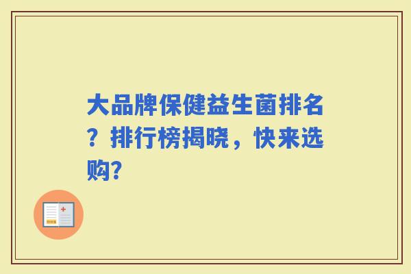 大品牌保健益生菌排名？排行榜揭晓，快来选购？
