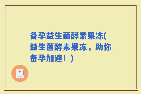 备孕益生菌酵素果冻(益生菌酵素果冻，助你备孕加速！)