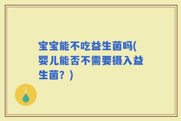 宝宝能不吃益生菌吗(婴儿能否不需要摄入益生菌？)