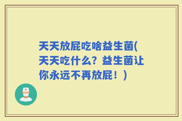 天天放屁吃啥益生菌(天天吃什么？益生菌让你永远不再放屁！)
