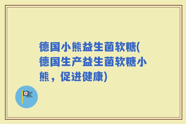 德国小熊益生菌软糖(德国生产益生菌软糖小熊，促进健康)