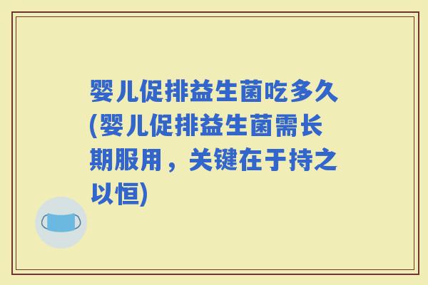 婴儿促排益生菌吃多久(婴儿促排益生菌需长期服用，关键在于持之以恒)