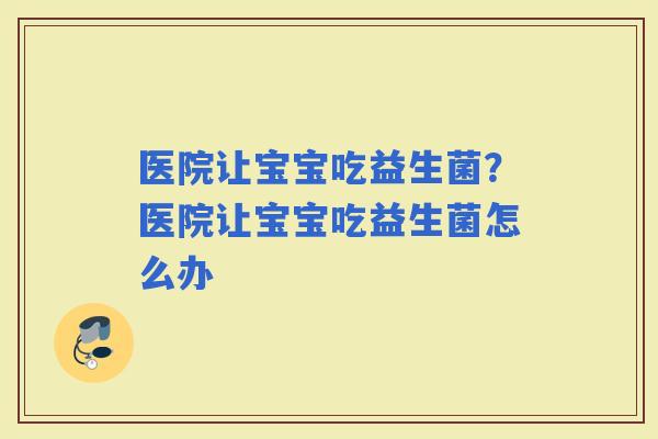 医院让宝宝吃益生菌？医院让宝宝吃益生菌怎么办