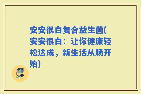 安安很白复合益生菌(安安很白：让你健康轻松达成，新生活从肠开始)