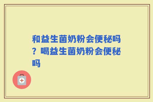 和益生菌奶粉会吗？喝益生菌奶粉会吗