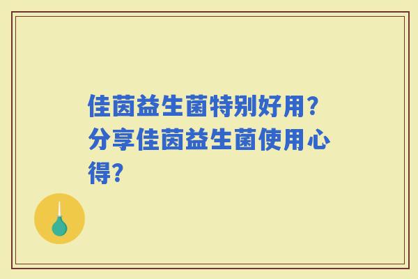 佳茵益生菌特别好用？分享佳茵益生菌使用心得？