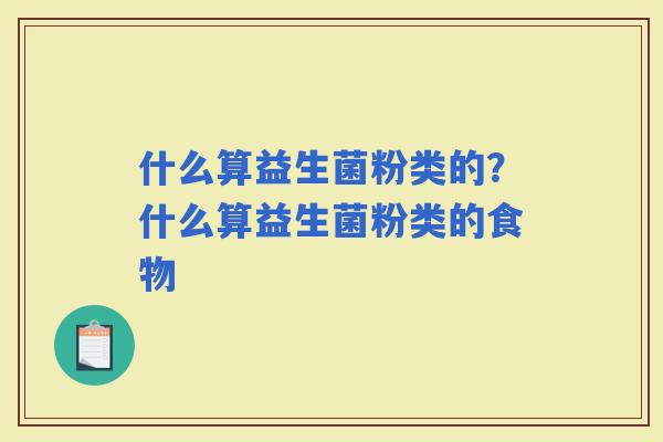 什么算益生菌粉类的？什么算益生菌粉类的食物