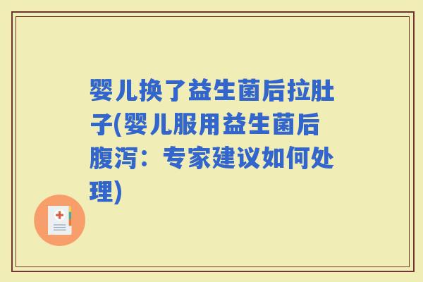 婴儿换了益生菌后拉肚子(婴儿服用益生菌后：专家建议如何处理)