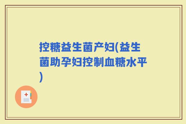 控糖益生菌产妇(益生菌助孕妇控制水平)