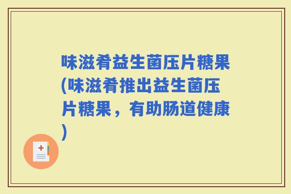 味滋肴益生菌压片糖果(味滋肴推出益生菌压片糖果，有助肠道健康)