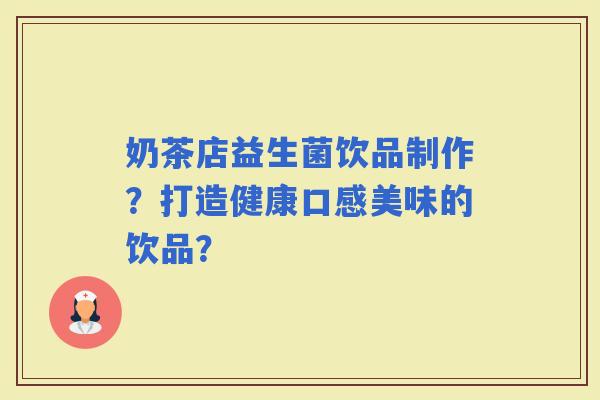 奶茶店益生菌饮品制作？打造健康口感美味的饮品？
