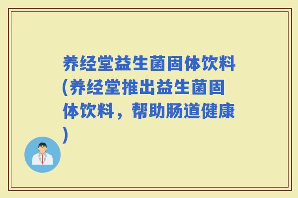 养经堂益生菌固体饮料(养经堂推出益生菌固体饮料，帮助肠道健康)