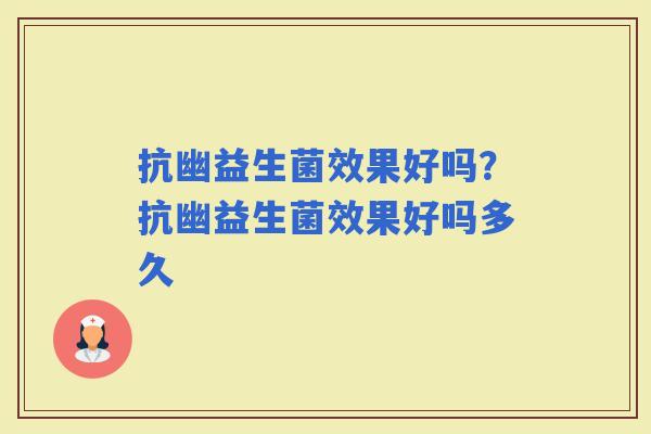 抗幽益生菌效果好吗？抗幽益生菌效果好吗多久
