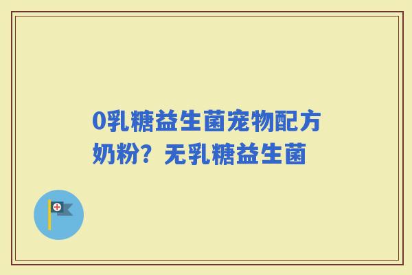 0乳糖益生菌宠物配方奶粉？无乳糖益生菌