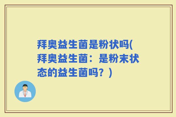 拜奥益生菌是粉状吗(拜奥益生菌：是粉末状态的益生菌吗？)