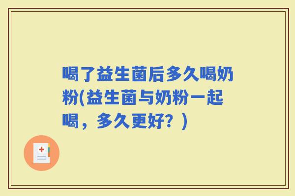 喝了益生菌后多久喝奶粉(益生菌与奶粉一起喝，多久更好？)