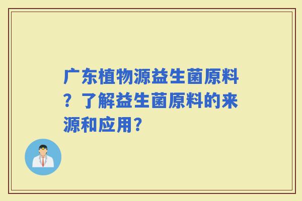 广东植物源益生菌原料？了解益生菌原料的来源和应用？