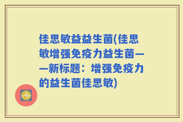佳思敏益益生菌(佳思敏增强力益生菌——新标题：增强力的益生菌佳思敏)