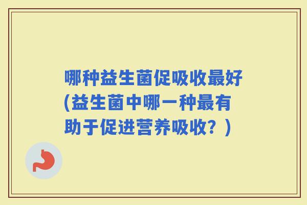 哪种益生菌促吸收好(益生菌中哪一种有助于促进营养吸收？)