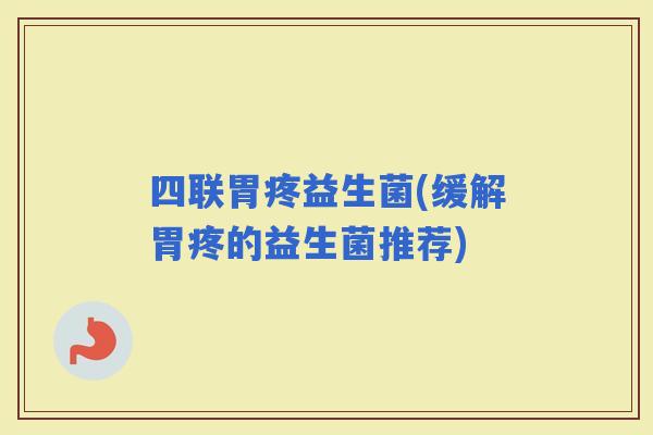 四联胃疼益生菌(缓解胃疼的益生菌推荐)