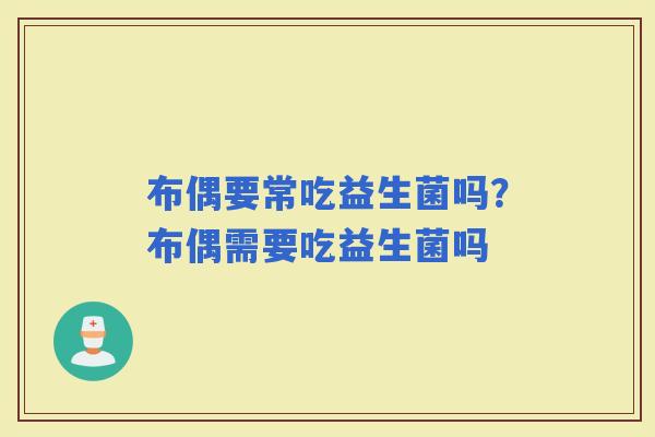 布偶要常吃益生菌吗？布偶需要吃益生菌吗