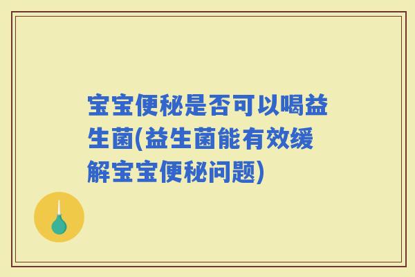 宝宝是否可以喝益生菌(益生菌能有效缓解宝宝问题)