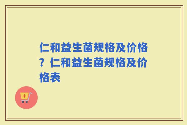 仁和益生菌规格及价格？仁和益生菌规格及价格表
