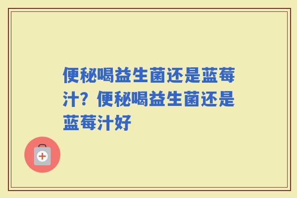 喝益生菌还是蓝莓汁？喝益生菌还是蓝莓汁好