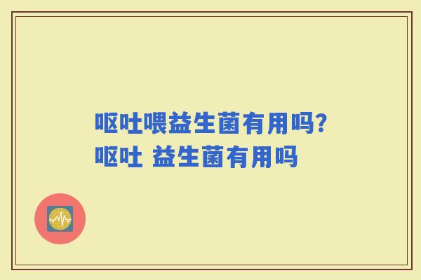 喂益生菌有用吗？ 益生菌有用吗