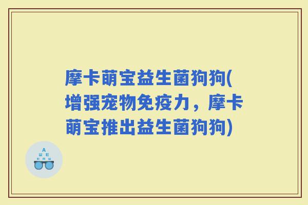 摩卡萌宝益生菌狗狗(增强宠物力，摩卡萌宝推出益生菌狗狗)