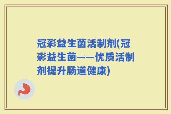 冠彩益生菌活制剂(冠彩益生菌——优质活制剂提升肠道健康)