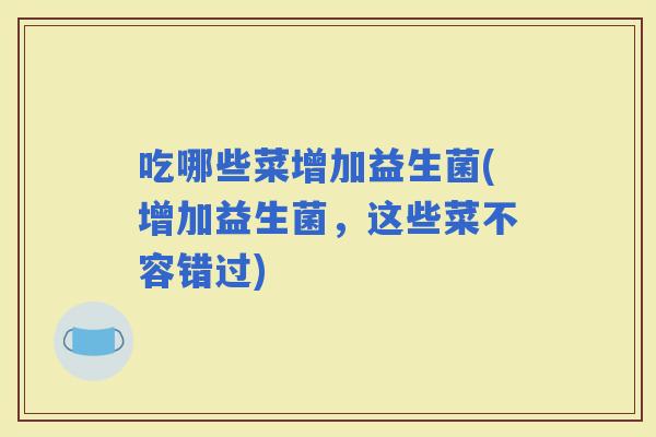 吃哪些菜增加益生菌(增加益生菌，这些菜不容错过)