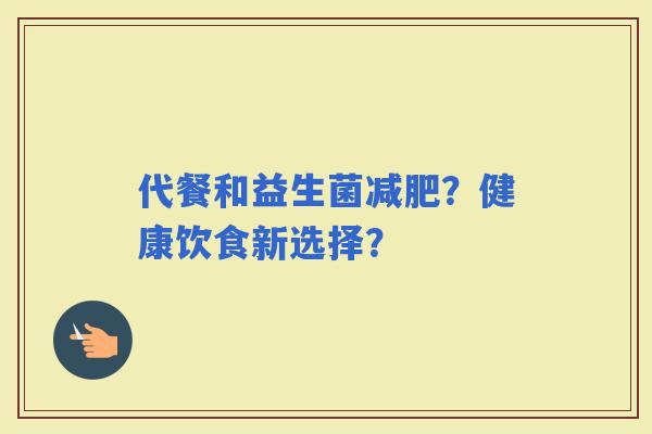 代餐和益生菌？健康饮食新选择？