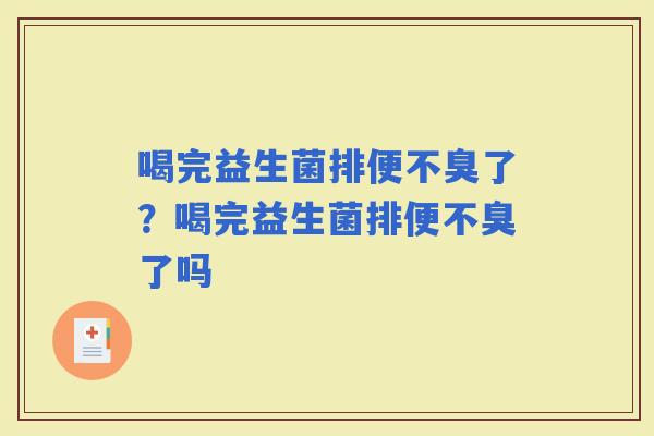 喝完益生菌排便不臭了？喝完益生菌排便不臭了吗