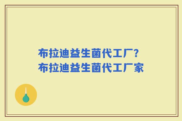 布拉迪益生菌代工厂？布拉迪益生菌代工厂家