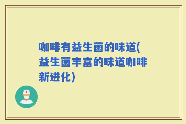 咖啡有益生菌的味道(益生菌丰富的味道咖啡新进化)