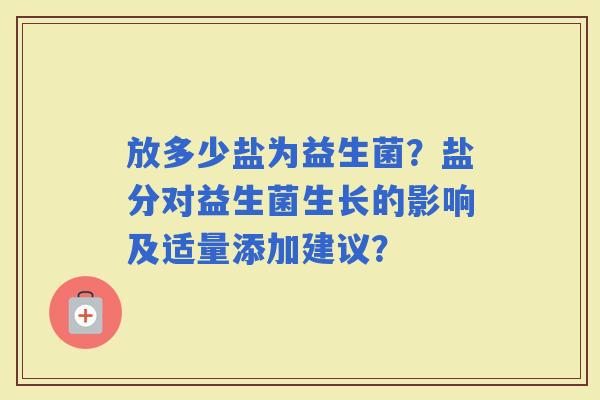 放多少盐为益生菌？盐分对益生菌生长的影响及适量添加建议？