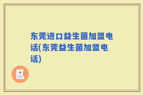 东莞进口益生菌加盟电话(东莞益生菌加盟电话)