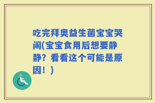 吃完拜奥益生菌宝宝哭闹(宝宝食用后想要静静？看看这个可能是原因！)