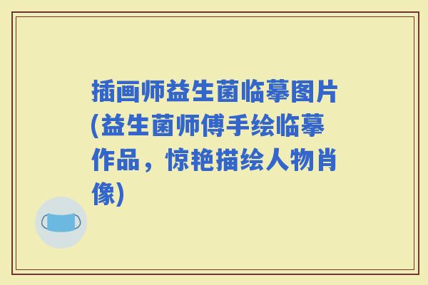插画师益生菌临摹图片(益生菌师傅手绘临摹作品，惊艳描绘人物肖像)