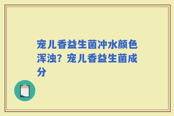宠儿香益生菌冲水颜色浑浊？宠儿香益生菌成分