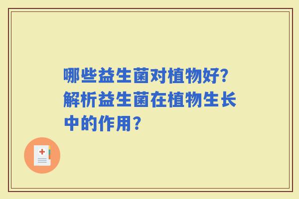 哪些益生菌对植物好？解析益生菌在植物生长中的作用？
