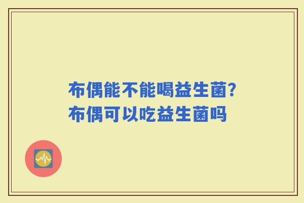 布偶能不能喝益生菌？布偶可以吃益生菌吗