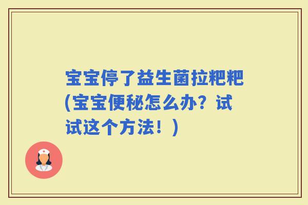 宝宝停了益生菌拉粑粑(宝宝怎么办？试试这个方法！)