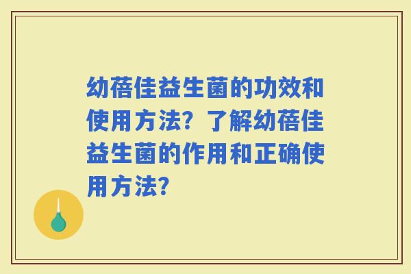 幼蓓佳益生菌的功效和使用方法？了解幼蓓佳益生菌的作用和正确使用方法？