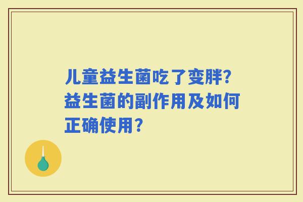 儿童益生菌吃了变胖？益生菌的副作用及如何正确使用？
