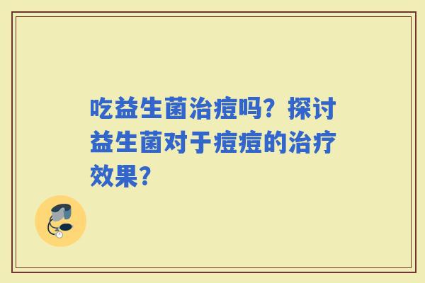 吃益生菌痘吗？探讨益生菌对于痘痘的效果？