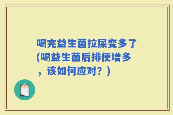 喝完益生菌拉屎变多了(喝益生菌后排便增多，该如何应对？)