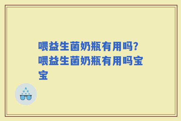 喂益生菌奶瓶有用吗？喂益生菌奶瓶有用吗宝宝